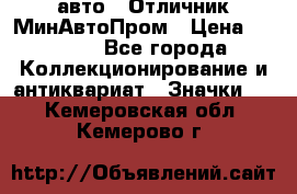 1.1) авто : Отличник МинАвтоПром › Цена ­ 1 900 - Все города Коллекционирование и антиквариат » Значки   . Кемеровская обл.,Кемерово г.